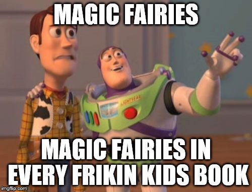 For Fairytale Week | MAGIC FAIRIES; MAGIC FAIRIES IN EVERY FRIKIN KIDS BOOK | image tagged in memes,x x everywhere | made w/ Imgflip meme maker