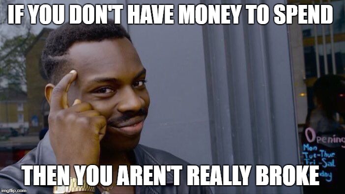 Roll Safe Think About It | IF YOU DON'T HAVE MONEY TO SPEND; THEN YOU AREN'T REALLY BROKE | image tagged in memes,roll safe think about it | made w/ Imgflip meme maker