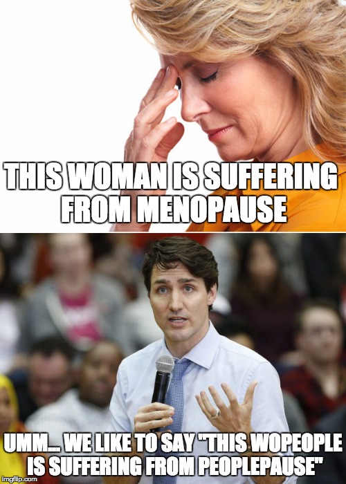 Peoplepause | THIS WOMAN IS SUFFERING FROM MENOPAUSE; UMM... WE LIKE TO SAY "THIS WOPEOPLE IS SUFFERING FROM PEOPLEPAUSE" | image tagged in memes,justin trudeau,peoplekind,justin,menopause,dumbass | made w/ Imgflip meme maker