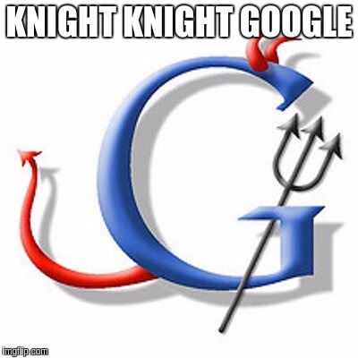 KNIGHT KNIGHT GOOGLE | image tagged in knight knight google | made w/ Imgflip meme maker