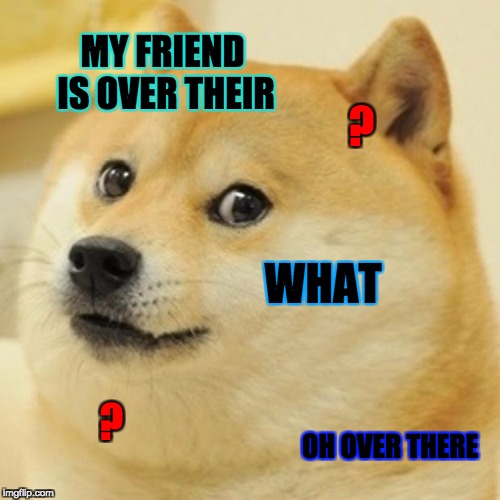 Doge | MY FRIEND IS OVER THEIR; ? WHAT; ? OH OVER THERE | image tagged in memes,doge | made w/ Imgflip meme maker