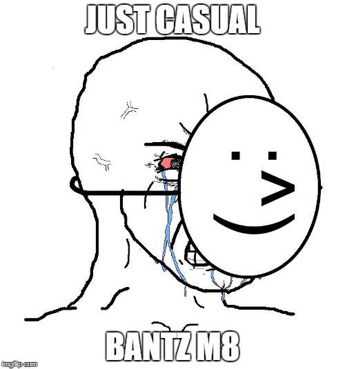 Pretending To Be Happy, Hiding Crying Behind A Mask | JUST CASUAL; BANTZ M8 | image tagged in pretending to be happy hiding crying behind a mask | made w/ Imgflip meme maker