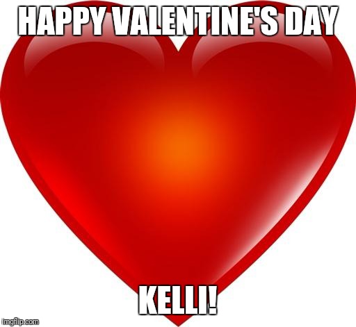 My heart | HAPPY VALENTINE'S DAY; KELLI! | image tagged in my heart | made w/ Imgflip meme maker