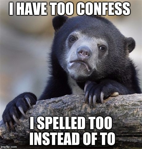 Confession Bear Meme | I HAVE TOO CONFESS; I SPELLED TOO INSTEAD OF TO | image tagged in memes,confession bear | made w/ Imgflip meme maker