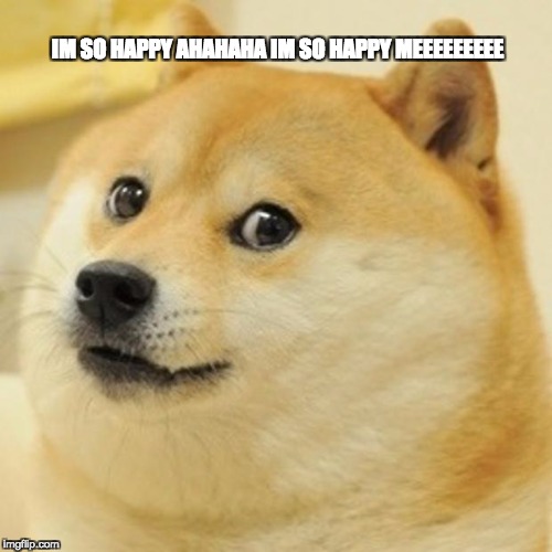 Doge Meme | IM SO HAPPY AHAHAHA IM SO HAPPY MEEEEEEEEE | image tagged in memes,doge | made w/ Imgflip meme maker