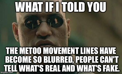Blurred lines | WHAT IF I TOLD YOU; THE METOO MOVEMENT LINES HAVE BECOME SO BLURRED, PEOPLE CAN'T TELL WHAT'S REAL AND WHAT'S FAKE. | image tagged in memes,matrix morpheus,metoo,trend,blur,lines | made w/ Imgflip meme maker