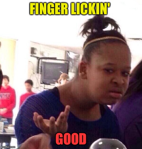 Black Girl Wat Meme | FINGER LICKIN' GOOD | image tagged in memes,black girl wat | made w/ Imgflip meme maker