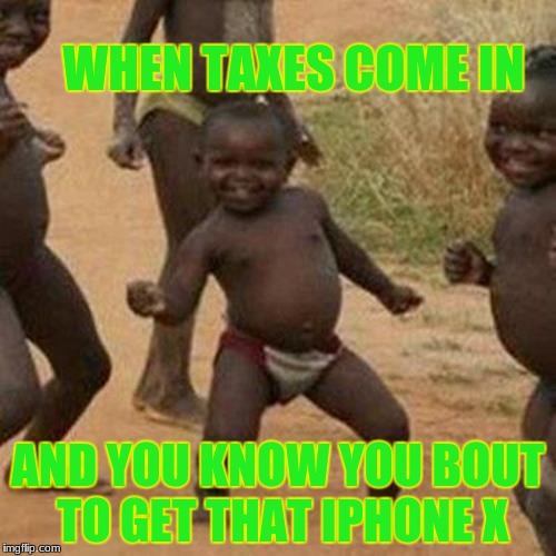 Third World Success Kid | WHEN TAXES COME IN; AND YOU KNOW YOU BOUT TO GET THAT IPHONE X | image tagged in memes,third world success kid | made w/ Imgflip meme maker