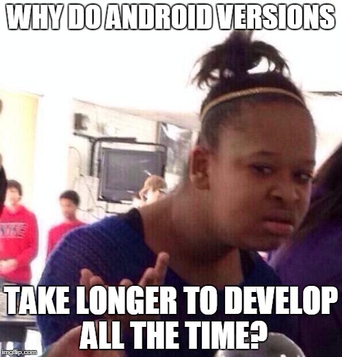 Black Girl Wat Meme | WHY DO ANDROID VERSIONS; TAKE LONGER TO DEVELOP ALL THE TIME? | image tagged in memes,black girl wat | made w/ Imgflip meme maker