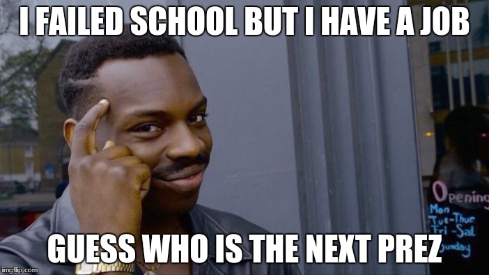 Roll Safe Think About It | I FAILED SCHOOL BUT I HAVE A JOB; GUESS WHO IS THE NEXT PREZ | image tagged in memes,roll safe think about it | made w/ Imgflip meme maker