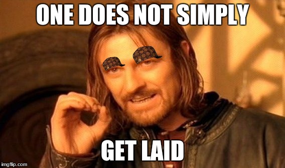 One Does Not Simply Meme | ONE DOES NOT SIMPLY; GET LAID | image tagged in memes,one does not simply,scumbag | made w/ Imgflip meme maker