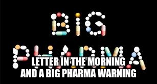 LETTER IN THE MORNING AND A BIG PHARMA WARNING | image tagged in big pharma early morning warning in a letter | made w/ Imgflip meme maker