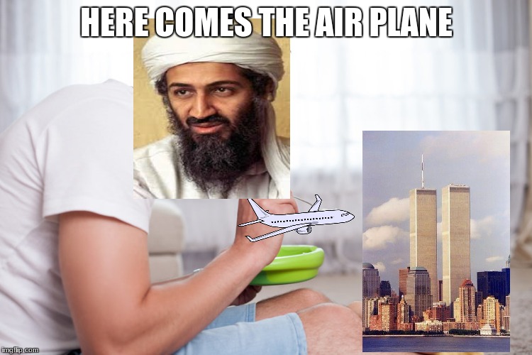 here comes the airplane | HERE COMES THE AIR PLANE | image tagged in terrorism | made w/ Imgflip meme maker