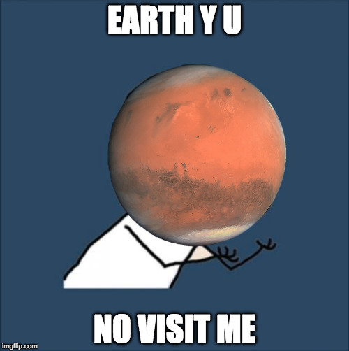 Mars is lonely | EARTH Y U; NO VISIT ME | image tagged in y u no | made w/ Imgflip meme maker