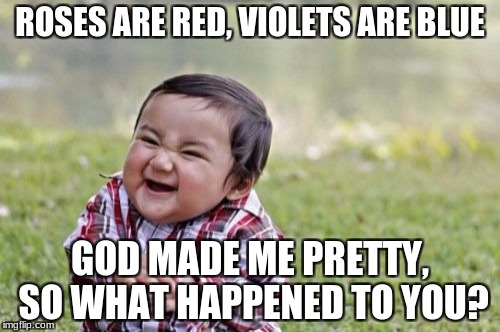 Evil Toddler Meme | ROSES ARE RED, VIOLETS ARE BLUE; GOD MADE ME PRETTY, SO WHAT HAPPENED TO YOU? | image tagged in memes,evil toddler | made w/ Imgflip meme maker