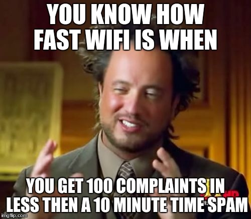 Ancient Aliens Meme | YOU KNOW HOW FAST WIFI IS WHEN; YOU GET 100 COMPLAINTS IN LESS THEN A 10 MINUTE TIME SPAM | image tagged in memes,ancient aliens | made w/ Imgflip meme maker