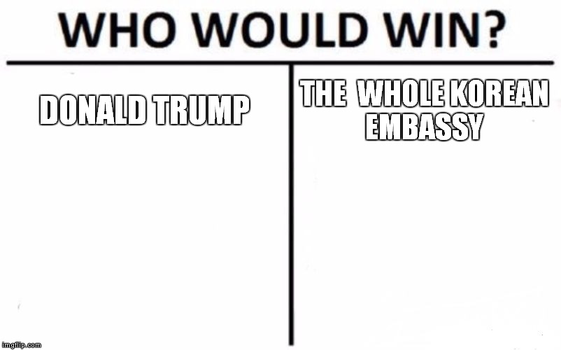Who Would Win? Meme | DONALD TRUMP; THE  WHOLE KOREAN EMBASSY | image tagged in memes,who would win | made w/ Imgflip meme maker