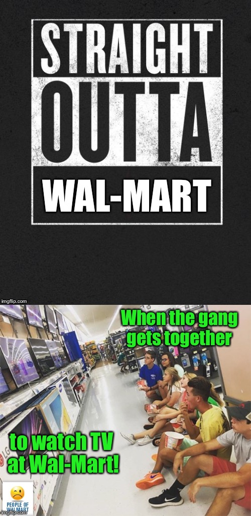 Date Night and Socialization at WAL-MART! | When the gang gets together; to watch TV at Wal-Mart! | image tagged in memes,walmart,tv,party,date,straight outta wal-mart | made w/ Imgflip meme maker