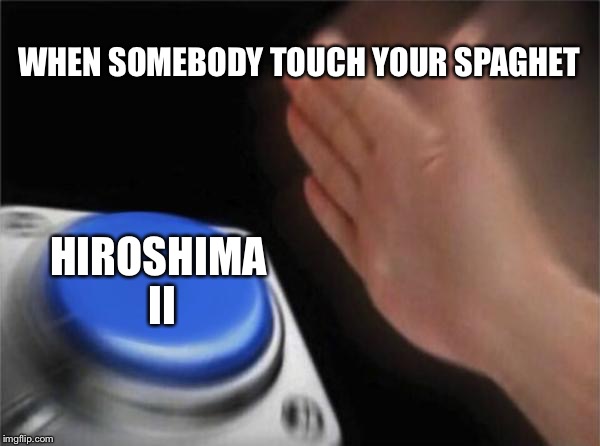 Blank Nut Button Meme | WHEN SOMEBODY TOUCH YOUR SPAGHET; HIROSHIMA II | image tagged in memes,blank nut button | made w/ Imgflip meme maker