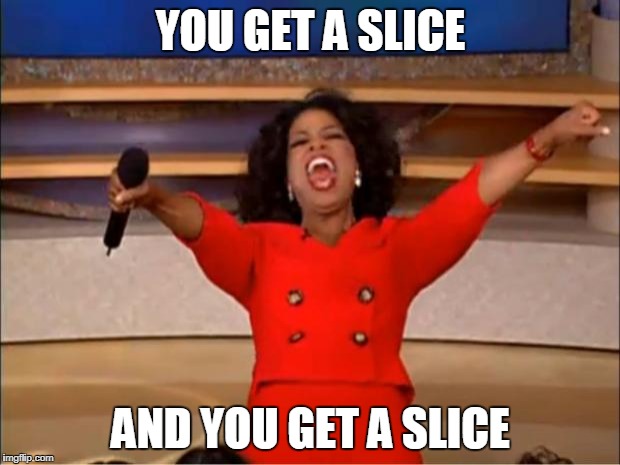 Oprah You Get A Meme | YOU GET A SLICE AND YOU GET A SLICE | image tagged in memes,oprah you get a | made w/ Imgflip meme maker