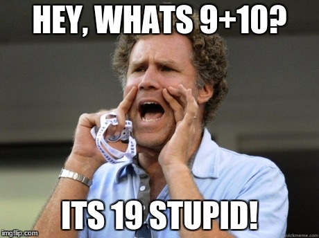 Will Ferrell yelling  | HEY, WHATS 9+10? ITS 19 STUPID! | image tagged in will ferrell yelling | made w/ Imgflip meme maker