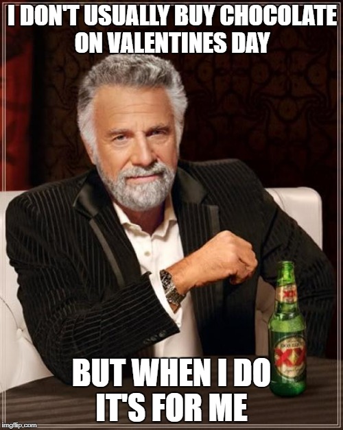 The Most Interesting Man In The World Meme | I DON'T USUALLY BUY CHOCOLATE ON VALENTINES DAY; BUT WHEN I DO IT'S FOR ME | image tagged in memes,the most interesting man in the world | made w/ Imgflip meme maker