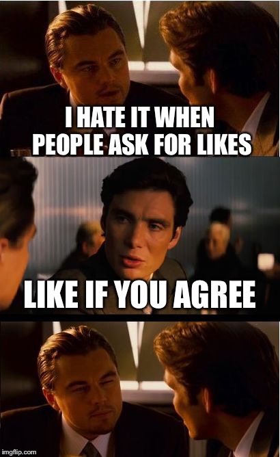 Social Media | I HATE IT WHEN PEOPLE ASK FOR LIKES; LIKE IF YOU AGREE | image tagged in memes,inception | made w/ Imgflip meme maker