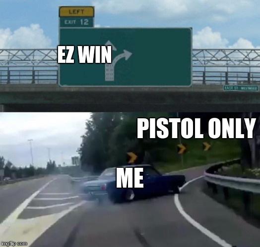 Left Exit 12 Off Ramp | EZ WIN; PISTOL ONLY; ME | image tagged in memes,left exit 12 off ramp | made w/ Imgflip meme maker