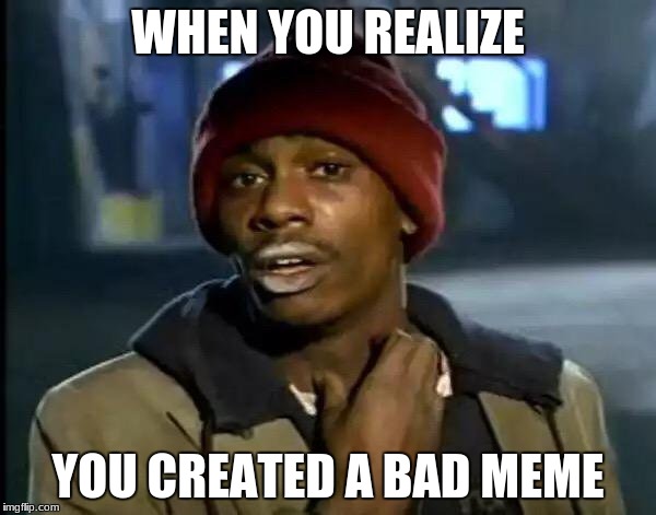 Y'all Got Any More Of That | WHEN YOU REALIZE; YOU CREATED A BAD MEME | image tagged in memes,y'all got any more of that | made w/ Imgflip meme maker