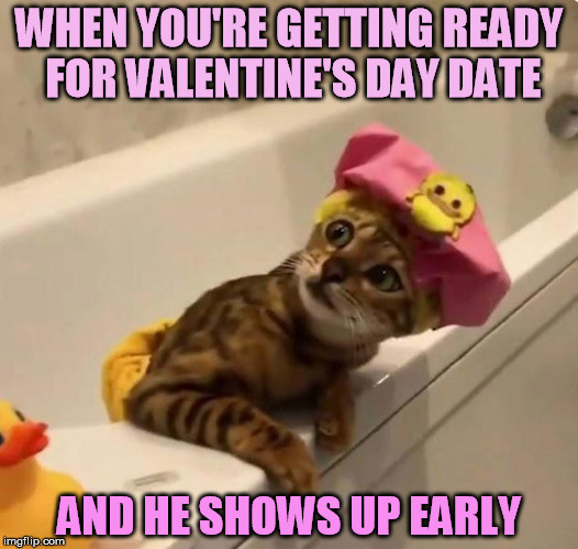 Happy Valentine's Day | WHEN YOU'RE GETTING READY FOR VALENTINE'S DAY DATE; AND HE SHOWS UP EARLY | image tagged in valentine's day,date | made w/ Imgflip meme maker