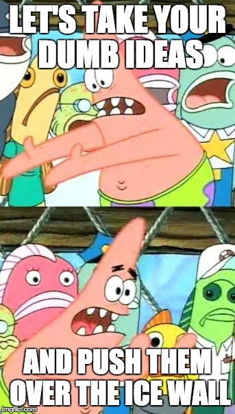 Put It Somewhere Else Patrick Meme | LET'S TAKE YOUR DUMB IDEAS AND PUSH THEM OVER THE ICE WALL | image tagged in memes,put it somewhere else patrick | made w/ Imgflip meme maker