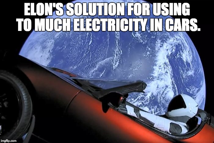 Tesla Space Car | ELON'S SOLUTION FOR USING TO MUCH ELECTRICITY IN CARS. | image tagged in tesla space car | made w/ Imgflip meme maker