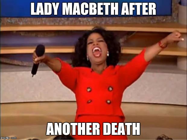 Oprah You Get A Meme | LADY MACBETH AFTER; ANOTHER DEATH | image tagged in memes,oprah you get a | made w/ Imgflip meme maker