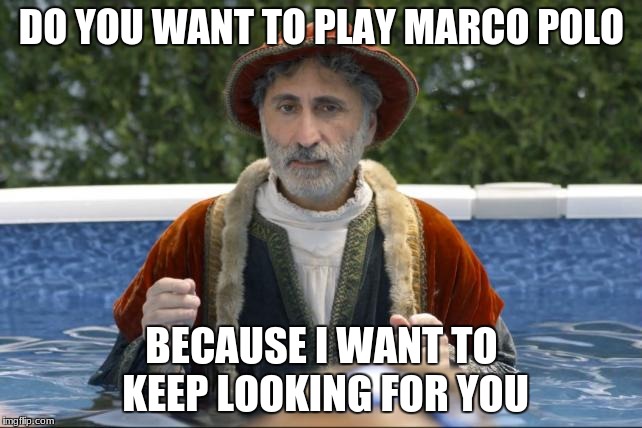 marco polo revelation | DO YOU WANT TO PLAY MARCO POLO; BECAUSE I WANT TO KEEP LOOKING FOR YOU | image tagged in marco polo revelation | made w/ Imgflip meme maker