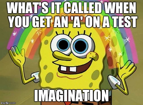 Imagination Spongebob | WHAT'S IT CALLED WHEN YOU GET AN 'A' ON A TEST; IMAGINATION | image tagged in memes,imagination spongebob | made w/ Imgflip meme maker