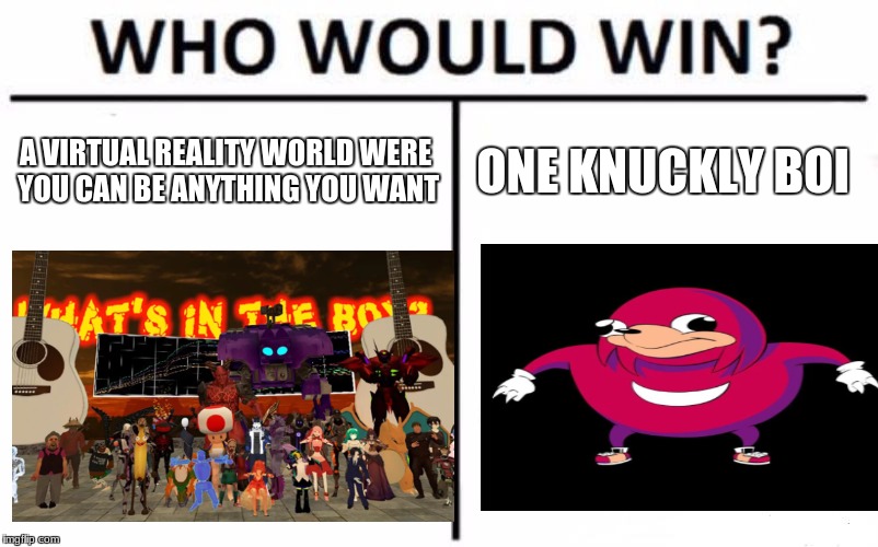 Who Would Win? Meme | A VIRTUAL REALITY WORLD WERE YOU CAN BE ANYTHING YOU WANT; ONE KNUCKLY BOI | image tagged in memes,who would win | made w/ Imgflip meme maker