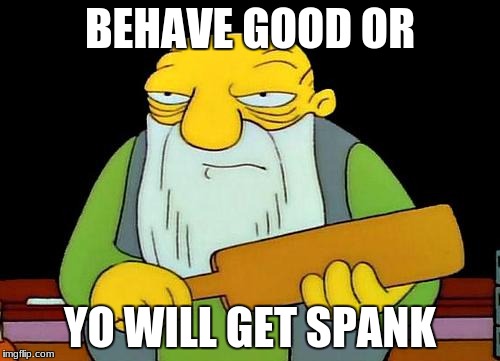 That's a paddlin' | BEHAVE GOOD OR; YO WILL GET SPANK | image tagged in memes,that's a paddlin' | made w/ Imgflip meme maker