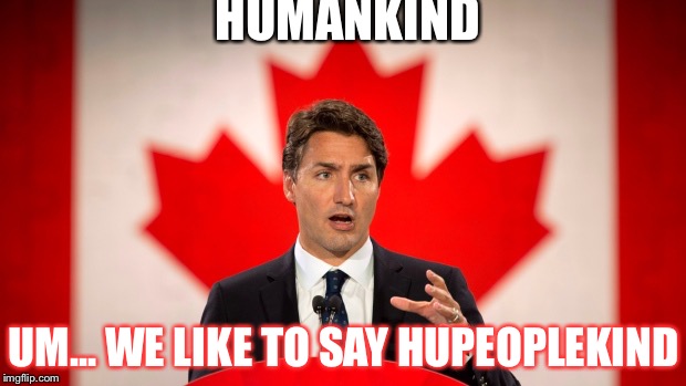 Trudeau hates man | HUMANKIND; UM... WE LIKE TO SAY HUPEOPLEKIND | image tagged in justin trudeau | made w/ Imgflip meme maker