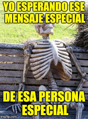 Waiting Skeleton Meme | YO ESPERANDO ESE MENSAJE ESPECIAL; DE ESA PERSONA ESPECIAL | image tagged in memes,waiting skeleton | made w/ Imgflip meme maker