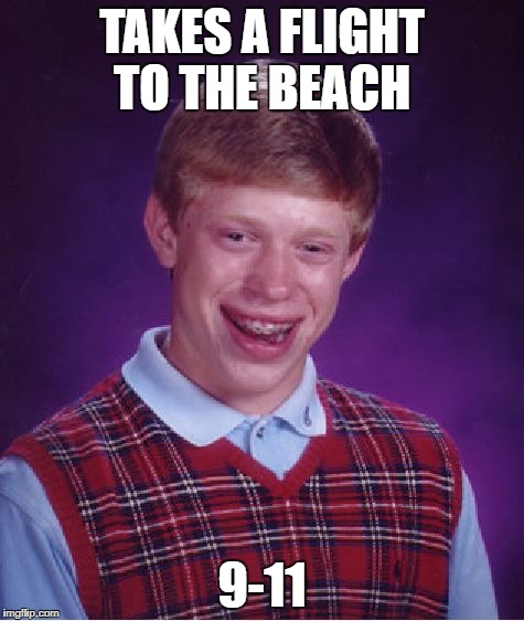 Bad Luck Brian Meme | TAKES A FLIGHT TO THE BEACH; 9-11 | image tagged in memes,bad luck brian | made w/ Imgflip meme maker