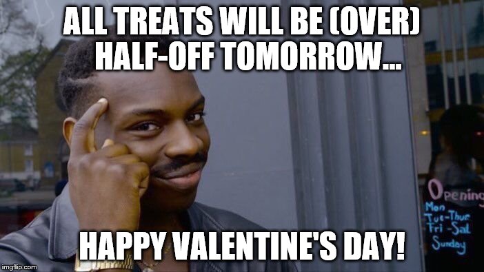 Treats Today, Treats Tomorrow... | ALL TREATS WILL BE (OVER)  HALF-OFF TOMORROW... HAPPY VALENTINE'S DAY! | image tagged in memes,roll safe think about it,valentines day | made w/ Imgflip meme maker