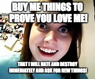 Crazy girl  | BUY ME THINGS TO PROVE YOU LOVE ME! THAT I WILL HATE AND DESTROY IMMEDIATELY AND ASK FOR NEW THINGS! | image tagged in crazy girl | made w/ Imgflip meme maker