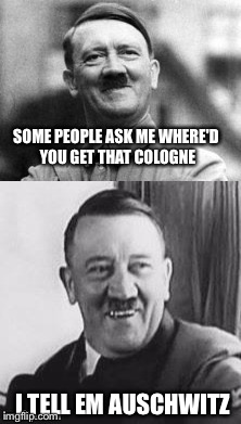 .... still get it? | SOME PEOPLE ASK ME WHERE'D YOU GET THAT COLOGNE; I TELL EM AUSCHWITZ | image tagged in bad pun hitler | made w/ Imgflip meme maker