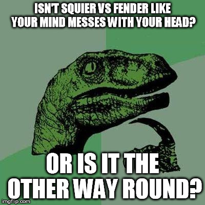 Dino | ISN'T SQUIER VS FENDER LIKE YOUR MIND MESSES WITH YOUR HEAD? OR IS IT THE OTHER WAY ROUND? | image tagged in dino | made w/ Imgflip meme maker