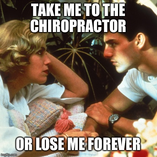 Top Gun I Wanted to Hear About the MIG | TAKE ME TO THE CHIROPRACTOR; OR LOSE ME FOREVER | image tagged in top gun i wanted to hear about the mig | made w/ Imgflip meme maker