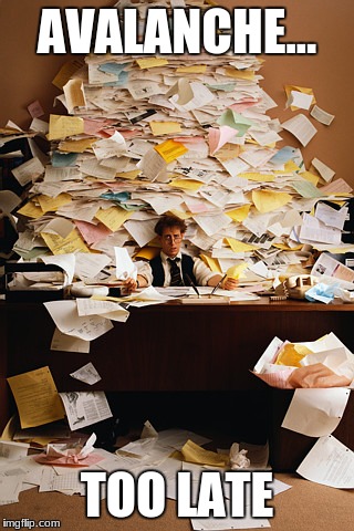 paperwork | AVALANCHE... TOO LATE | image tagged in paperwork | made w/ Imgflip meme maker
