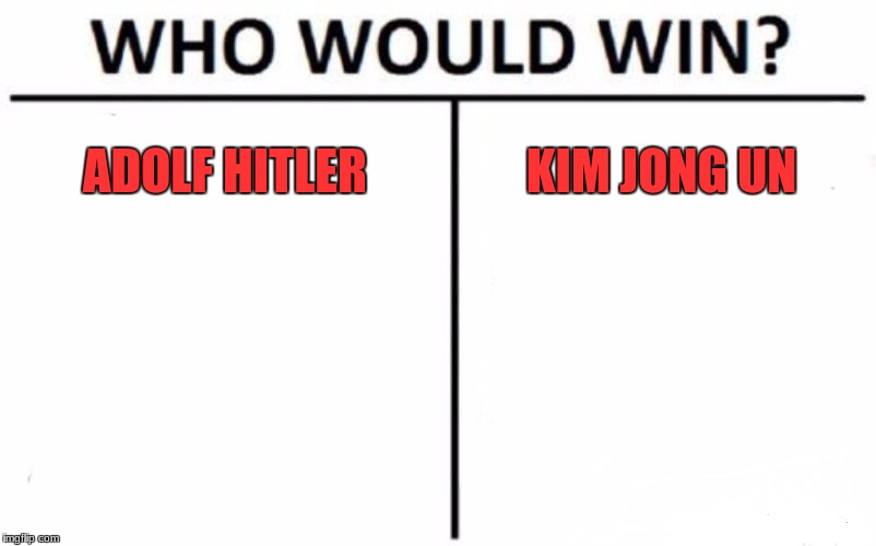 Who Would Win? Meme | ADOLF HITLER; KIM JONG UN | image tagged in memes,who would win | made w/ Imgflip meme maker