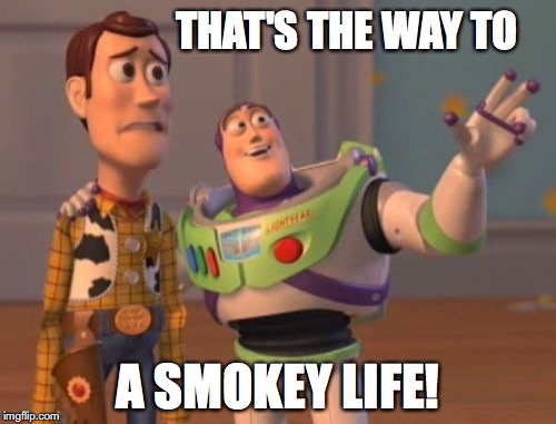 X, X Everywhere Meme | THAT'S THE WAY TO; A SMOKEY LIFE! | image tagged in memes,x x everywhere | made w/ Imgflip meme maker