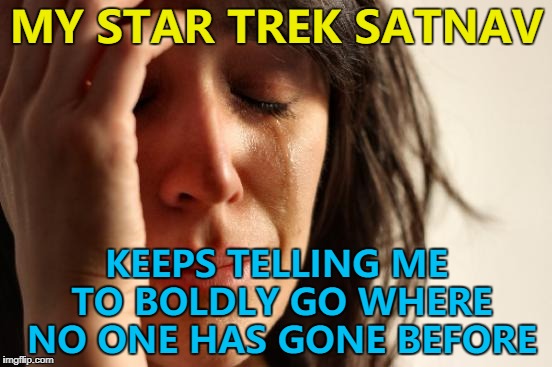 I need to LaForge a new path... :) | MY STAR TREK SATNAV; KEEPS TELLING ME TO BOLDLY GO WHERE NO ONE HAS GONE BEFORE | image tagged in memes,first world problems,satnav,star trek,technology | made w/ Imgflip meme maker
