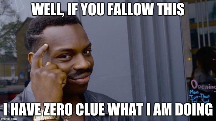 Roll Safe Think About It | WELL, IF YOU FALLOW THIS; I HAVE ZERO CLUE WHAT I AM DOING | image tagged in memes,roll safe think about it | made w/ Imgflip meme maker